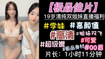[]【极品佳片】19岁清纯双姐妹直播福利